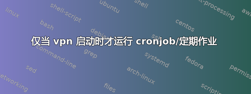 仅当 vpn 启动时才运行 cronjob/定期作业