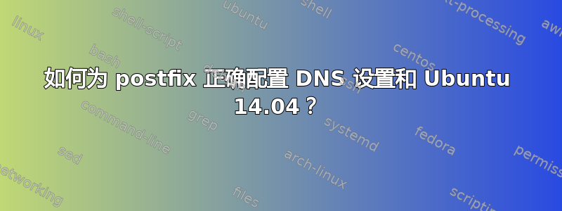 如何为 postfix 正确配置 DNS 设置和 Ubuntu 14.04？