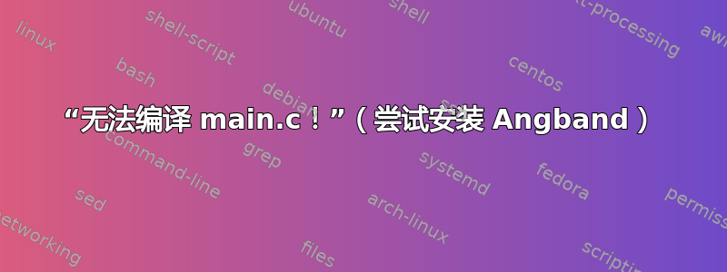 “无法编译 main.c！”（尝试安装 Angband）