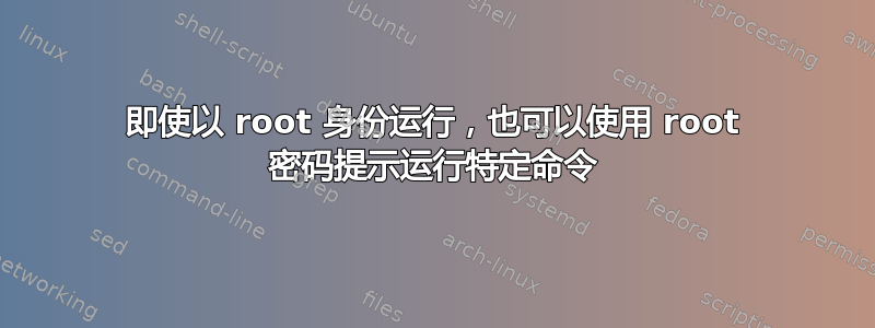 即使以 root 身份运行，也可以使用 root 密码提示运行特定命令