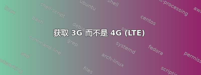 获取 3G 而不是 4G (LTE)