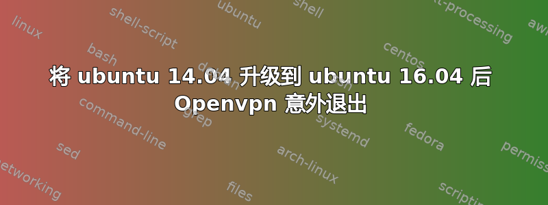 将 ubuntu 14.04 升级到 ubuntu 16.04 后 Openvpn 意外退出