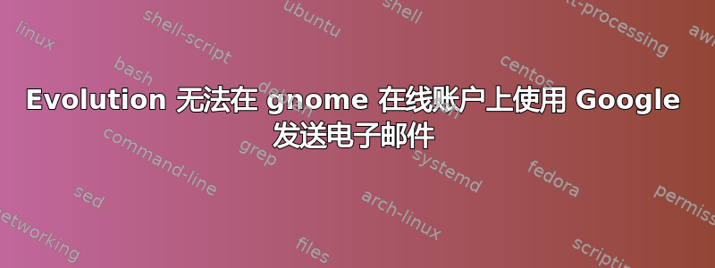 Evolution 无法在 gnome 在线账户上使用 Google 发送电子邮件