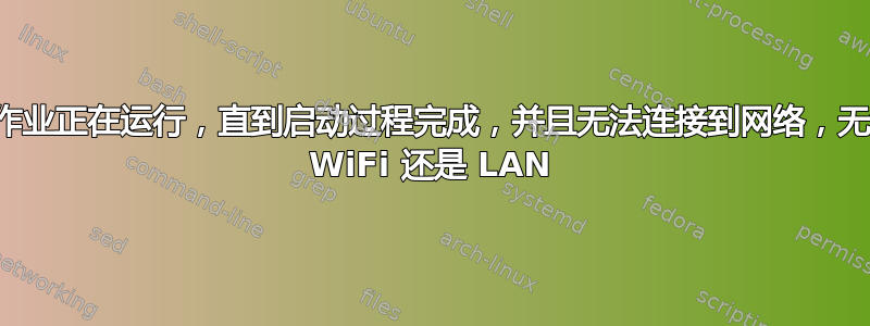 启动作业正在运行，直到启动过程完成，并且无法连接到网络，无论是 WiFi 还是 LAN