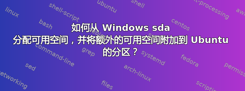 如何从 Windows sda 分配可用空间，并将额外的可用空间附加到 Ubuntu 的分区？