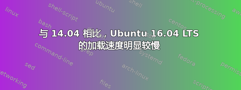 与 14.04 相比，Ubuntu 16.04 LTS 的加载速度明显较慢