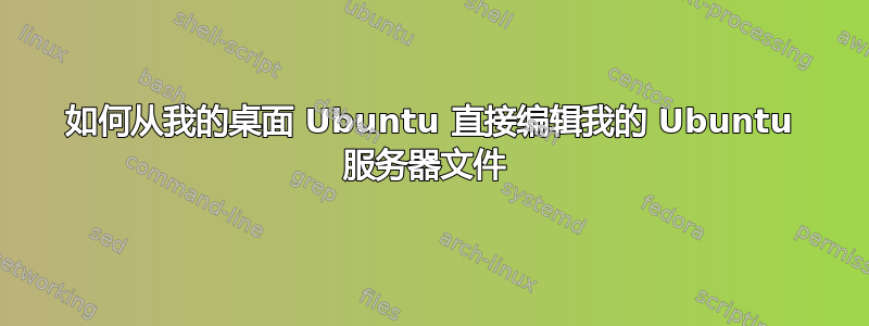 如何从我的桌面 Ubuntu 直接编辑我的 Ubuntu 服务器文件 