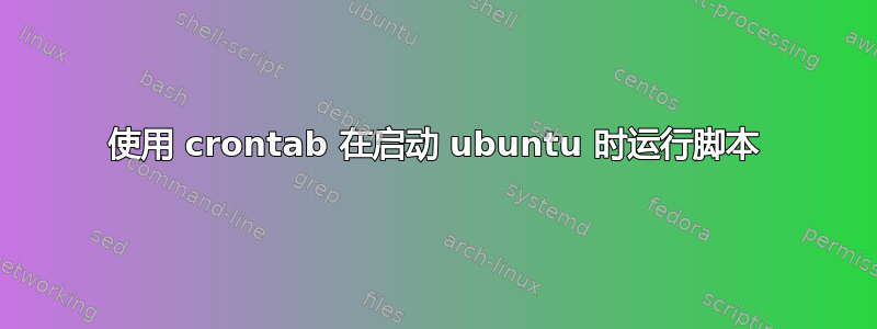 使用 crontab 在启动 ubuntu 时运行脚本