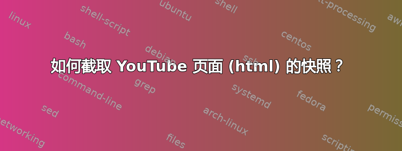 如何截取 YouTube 页面 (html) 的快照？