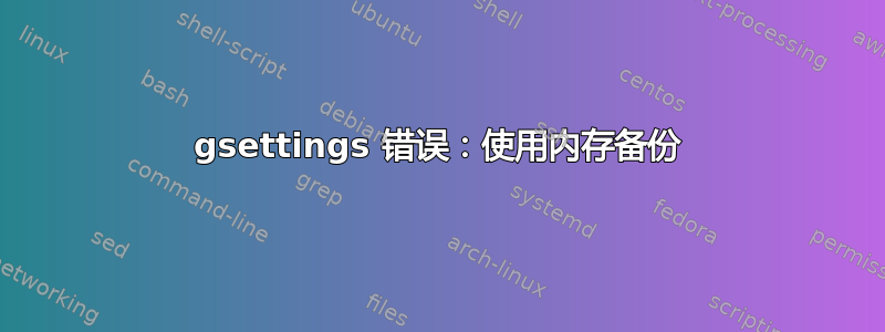 gsettings 错误：使用内存备份