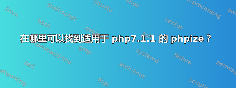 在哪里可以找到适用于 php7.1.1 的 phpize？