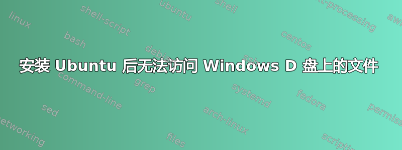 安装 Ubuntu 后无法访问 Windows D 盘上的文件