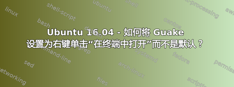 Ubuntu 16.04 - 如何将 Guake 设置为右键单击“在终端中打开”而不是默认？