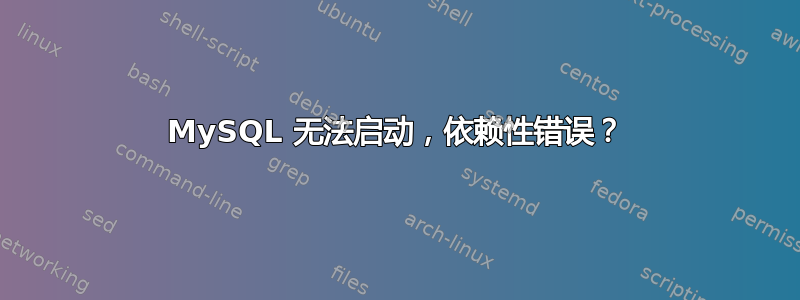 MySQL 无法启动，依赖性错误？