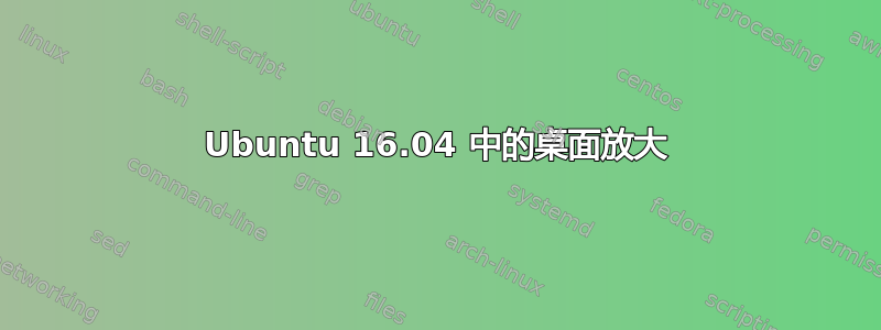 Ubuntu 16.04 中的桌面放大