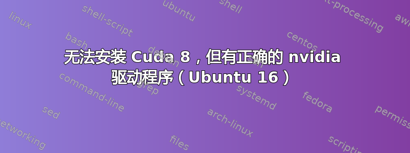 无法安装 Cuda 8，但有正确的 nvidia 驱动程序（Ubuntu 16）