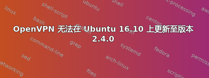 OpenVPN 无法在 Ubuntu 16.10 上更新至版本 2.4.0