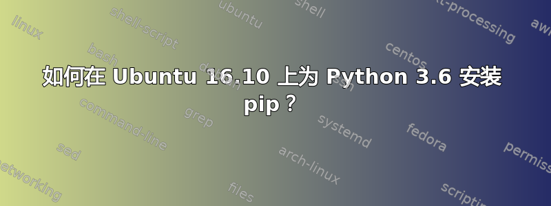 如何在 Ubuntu 16.10 上为 Python 3.6 安装 pip？