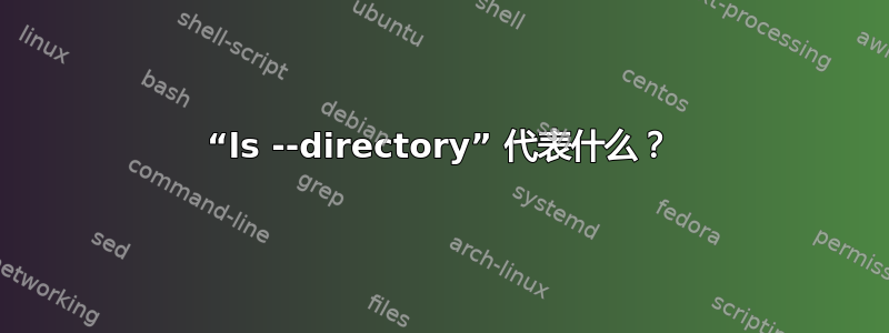 “ls --directory” 代表什么？