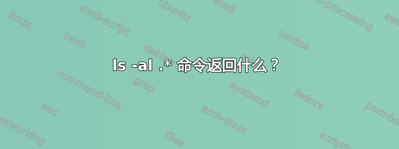 ls -al .* 命令返回什么？