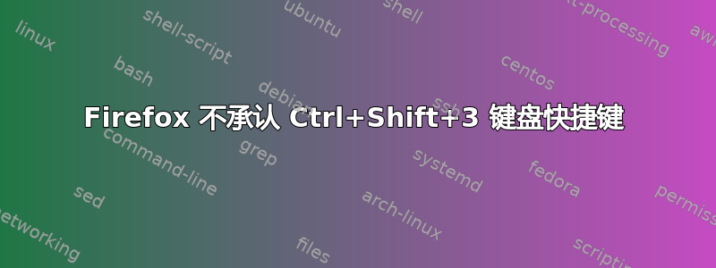 Firefox 不承认 Ctrl+Shift+3 键盘快捷键