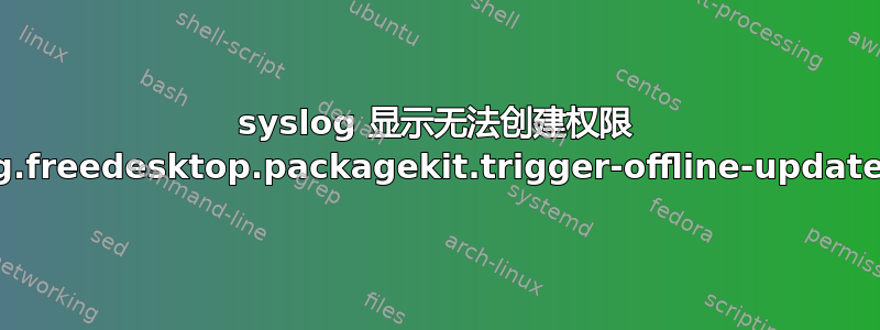 syslog 显示无法创建权限 org.freedesktop.packagekit.trigger-offline-update。