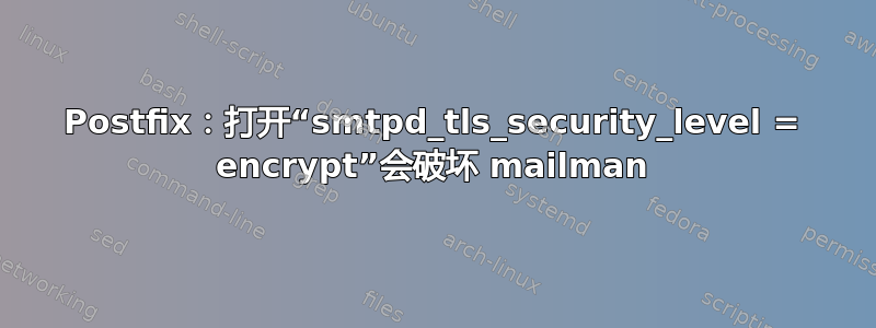 Postfix：打开“smtpd_tls_security_level = encrypt”会破坏 mailman