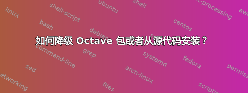 如何降级 Octave 包或者从源代码安装？