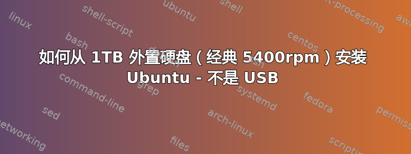 如何从 1TB 外置硬盘（经典 5400rpm）安装 Ubuntu - 不是 USB