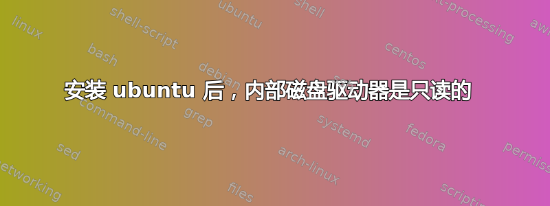 安装 ubuntu 后，内部磁盘驱动器是只读的 