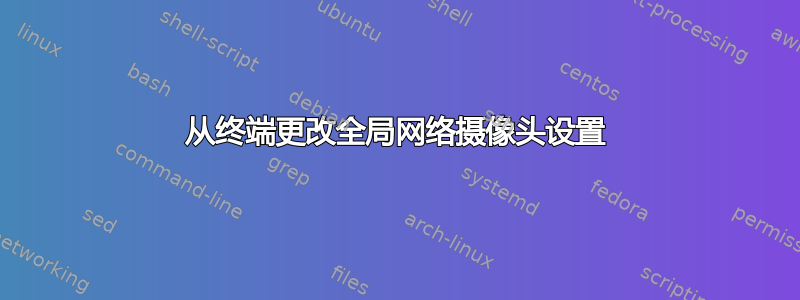 从终端更改全局网络摄像头设置