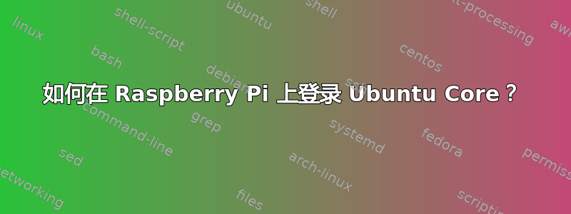 如何在 Raspberry Pi 上登录 Ubuntu Core？