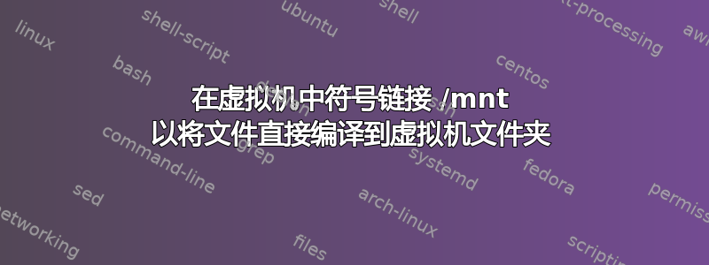 在虚拟机中符号链接 /mnt 以将文件直接编译到虚拟机文件夹