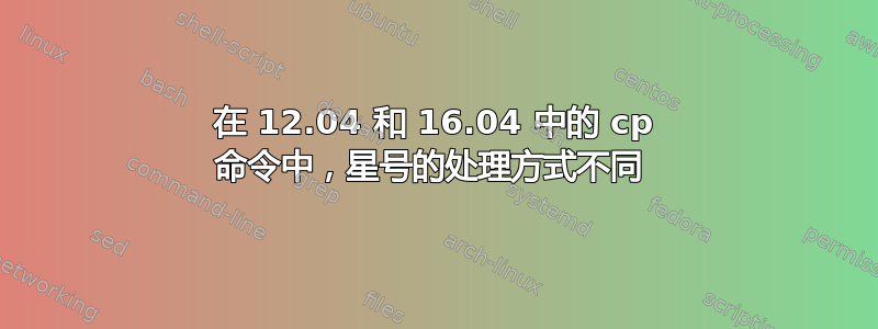 在 12.04 和 16.04 中的 cp 命令中，星号的处理方式不同 