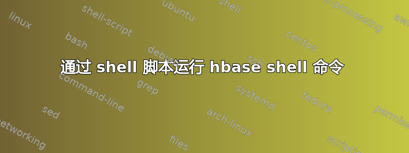 通过 shell 脚本运行 hbase shell 命令