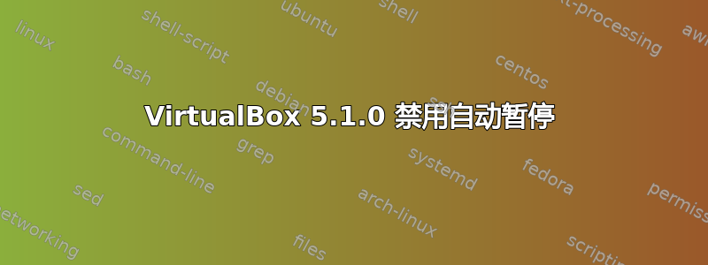 VirtualBox 5.1.0 禁用自动暂停