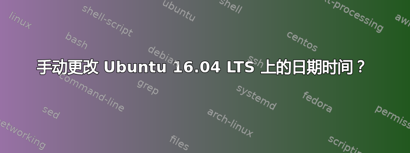 手动更改 Ubuntu 16.04 LTS 上的日期时间？