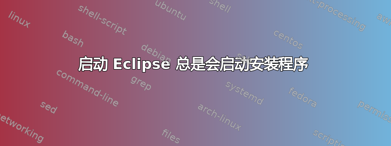 启动 Eclipse 总是会启动安装程序