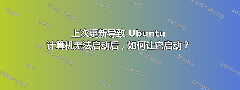 上次更新导致 Ubuntu 计算机无法启动后，如何让它启动？