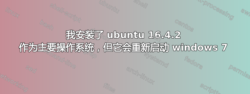 我安装了 ubuntu 16.4.2 作为主要操作系统，但它会重新启动 windows 7