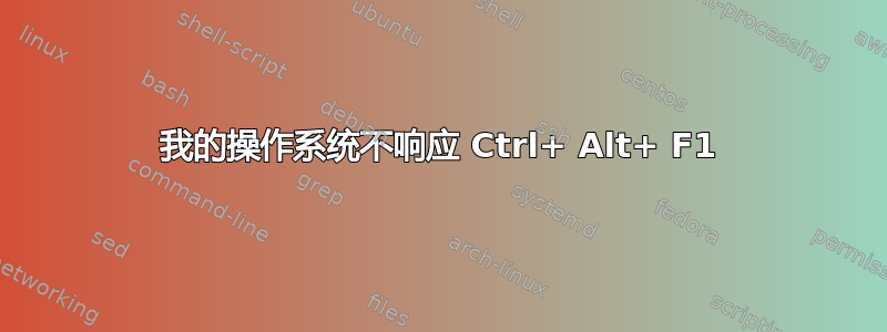 我的操作系统不响应 Ctrl+ Alt+ F1