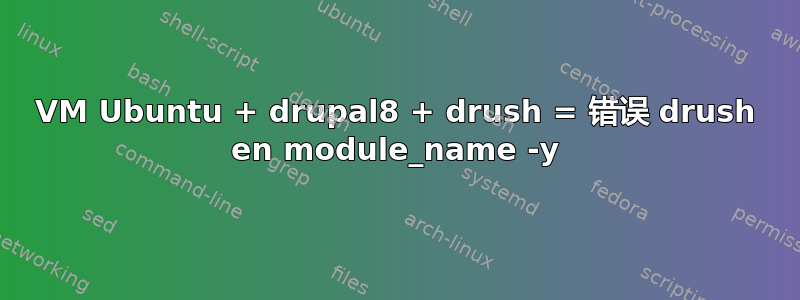 VM Ubuntu + drupal8 + drush = 错误 drush en module_name -y