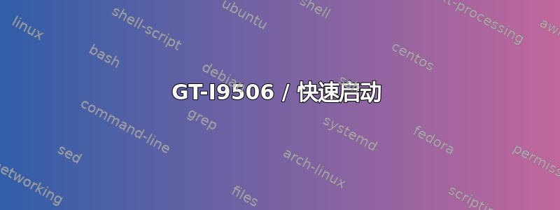 GT-I9506 / 快速启动