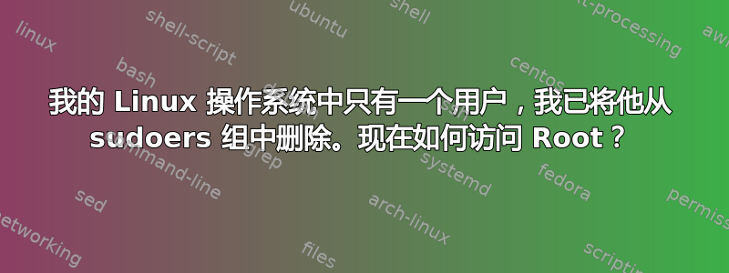 我的 Linux 操作系统中只有一个用户，我已将他从 sudoers 组中删除。现在如何访问 Root？