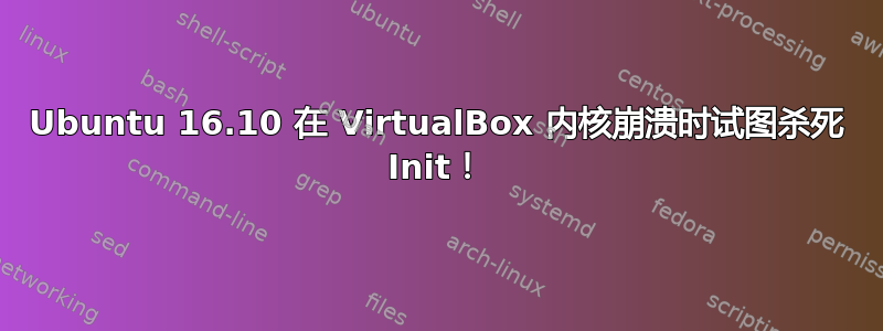 Ubuntu 16.10 在 VirtualBox 内核崩溃时试图杀死 Init！