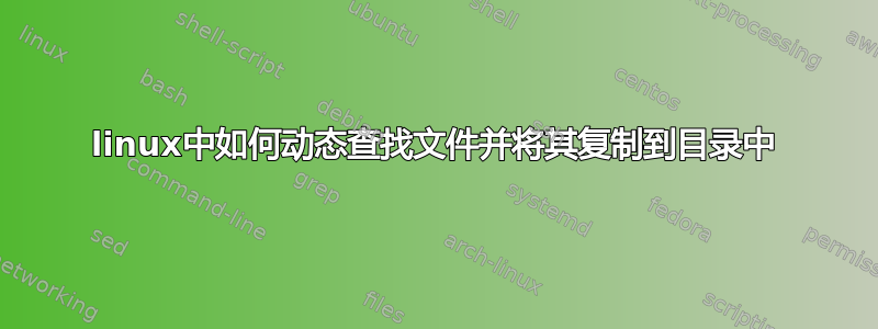 linux中如何动态查找文件并将其复制到目录中