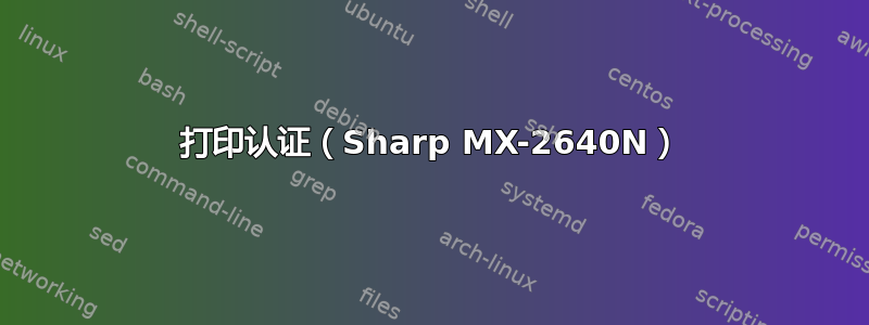 打印认证（Sharp MX-2640N）