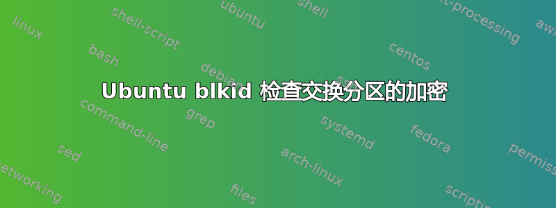 Ubuntu blkid 检查交换分区的加密