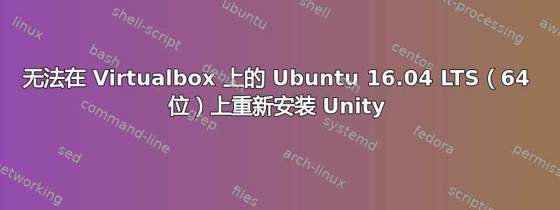 无法在 Virtualbox 上的 Ubuntu 16.04 LTS（64 位）上重新安装 Unity