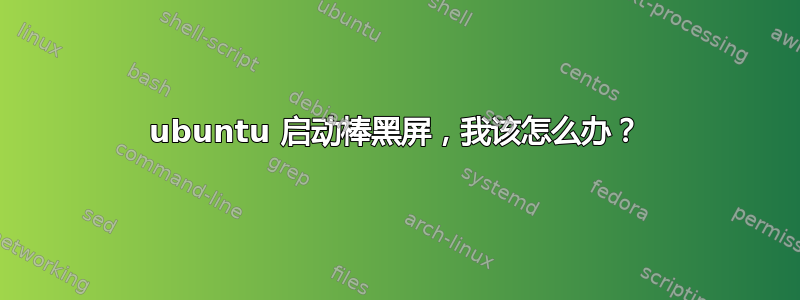 ubuntu 启动棒黑屏，我该怎么办？